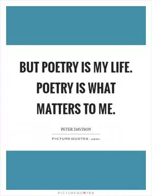 But poetry is my life. Poetry is what matters to me Picture Quote #1