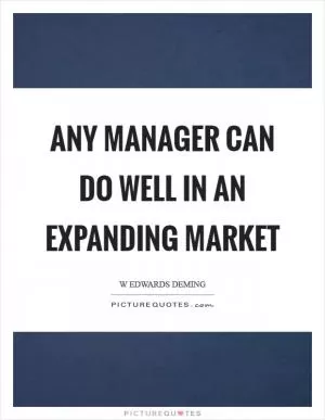 Any manager can do well in an expanding market Picture Quote #1