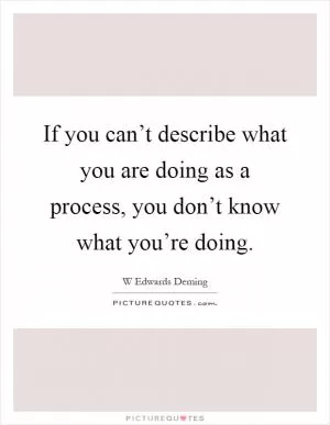 If you can’t describe what you are doing as a process, you don’t know what you’re doing Picture Quote #1