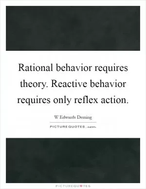 Rational behavior requires theory. Reactive behavior requires only reflex action Picture Quote #1