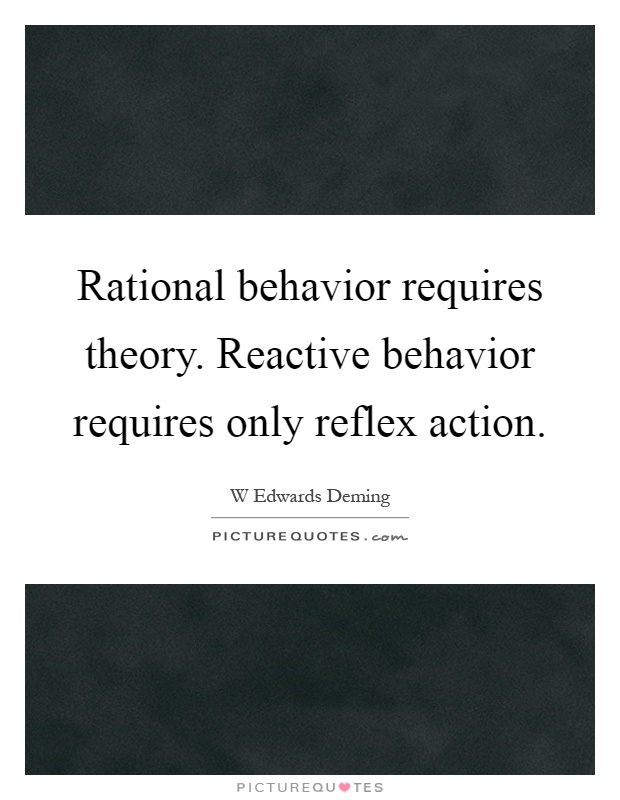 Rational behavior requires theory. Reactive behavior requires only reflex action Picture Quote #1