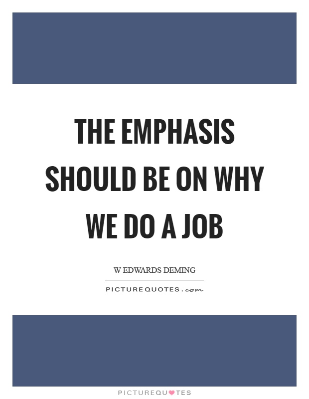 The emphasis should be on why we do a job Picture Quote #1