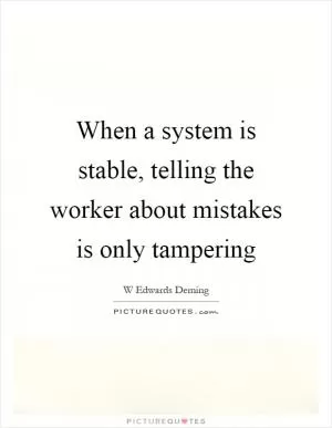 When a system is stable, telling the worker about mistakes is only tampering Picture Quote #1
