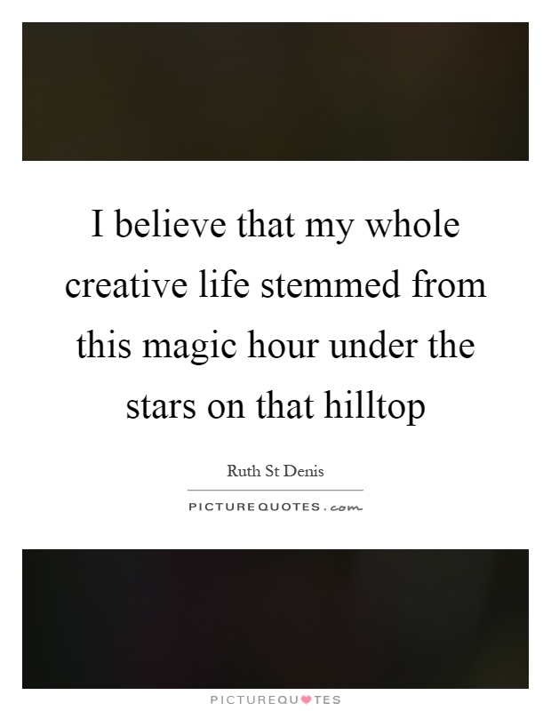I believe that my whole creative life stemmed from this magic hour under the stars on that hilltop Picture Quote #1