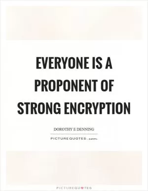 Everyone is a proponent of strong encryption Picture Quote #1