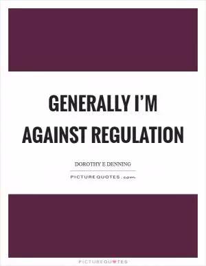 Generally I’m against regulation Picture Quote #1