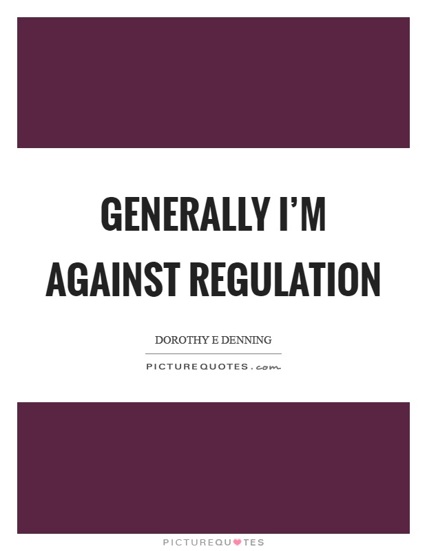 Generally I'm against regulation Picture Quote #1