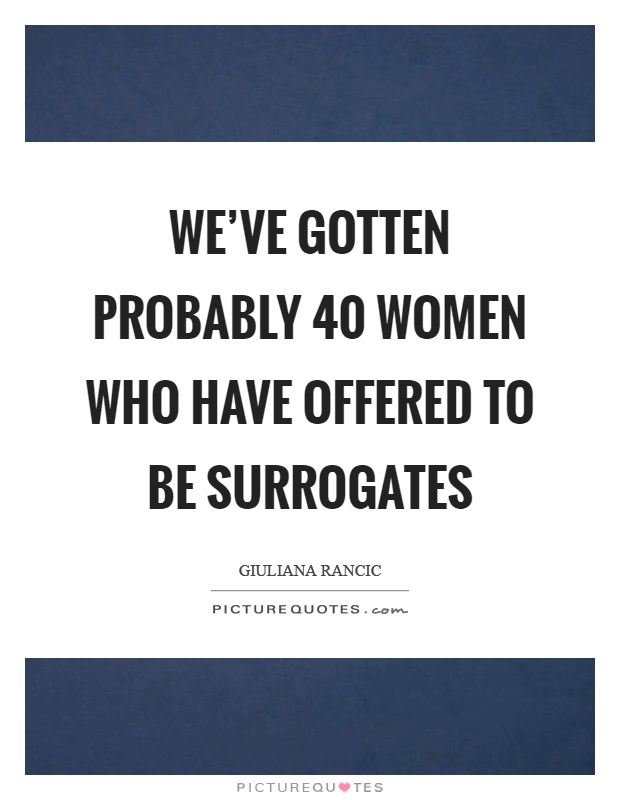 We've gotten probably 40 women who have offered to be surrogates Picture Quote #1