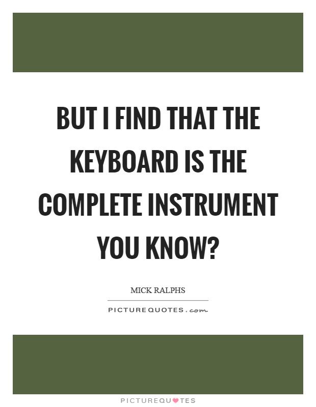But I find that the keyboard is the complete instrument you know? Picture Quote #1