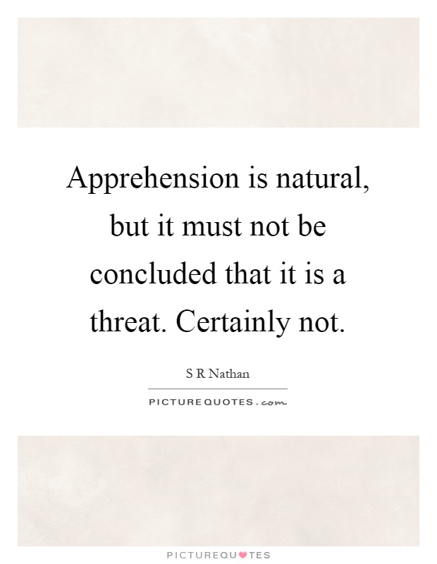 Apprehension is natural, but it must not be concluded that it is a threat. Certainly not Picture Quote #1