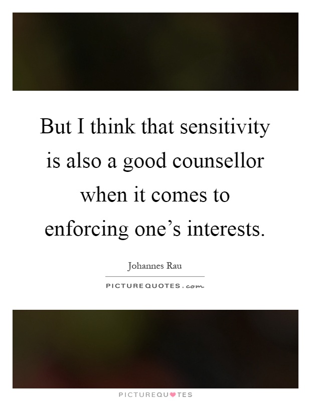 But I think that sensitivity is also a good counsellor when it comes to enforcing one's interests Picture Quote #1