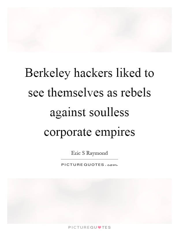 Berkeley hackers liked to see themselves as rebels against soulless corporate empires Picture Quote #1
