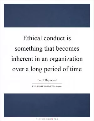 Ethical conduct is something that becomes inherent in an organization over a long period of time Picture Quote #1