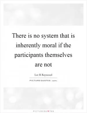 There is no system that is inherently moral if the participants themselves are not Picture Quote #1