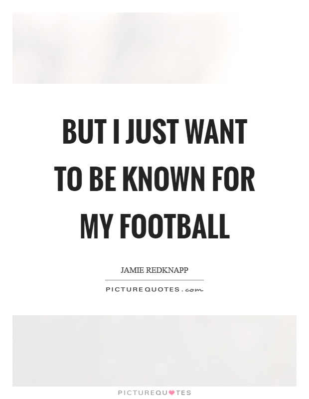 But I just want to be known for my football Picture Quote #1