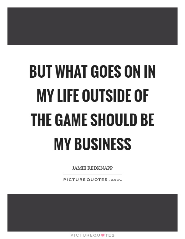 But what goes on in my life outside of the game should be my business Picture Quote #1