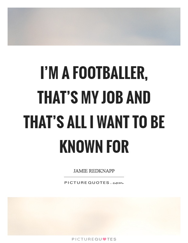 I'm a footballer, that's my job and that's all I want to be known for Picture Quote #1