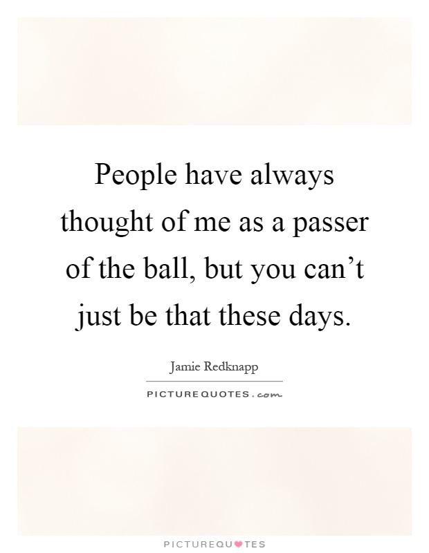 People have always thought of me as a passer of the ball, but you can't just be that these days Picture Quote #1