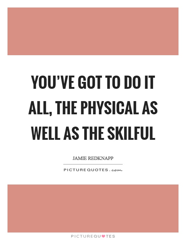 You've got to do it all, the physical as well as the skilful Picture Quote #1