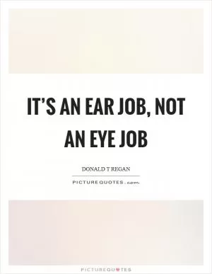 It’s an ear job, not an eye job Picture Quote #1