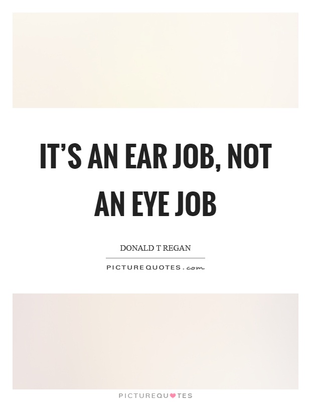 It's an ear job, not an eye job Picture Quote #1