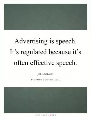 Advertising is speech. It’s regulated because it’s often effective speech Picture Quote #1