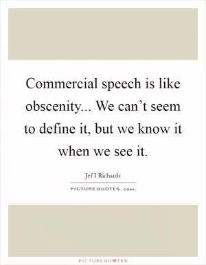 Commercial speech is like obscenity... We can’t seem to define it, but we know it when we see it Picture Quote #1