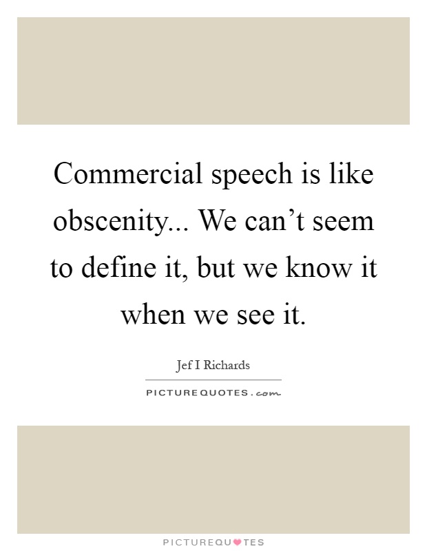 Commercial speech is like obscenity... We can't seem to define it, but we know it when we see it Picture Quote #1