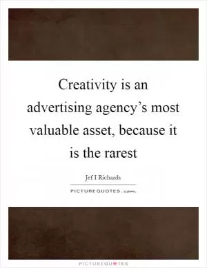 Creativity is an advertising agency’s most valuable asset, because it is the rarest Picture Quote #1