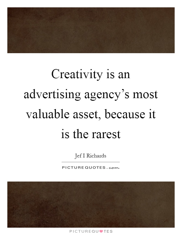 Creativity is an advertising agency's most valuable asset, because it is the rarest Picture Quote #1
