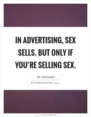 In advertising, sex sells. But only if you’re selling sex Picture Quote #1