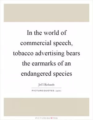 In the world of commercial speech, tobacco advertising bears the earmarks of an endangered species Picture Quote #1