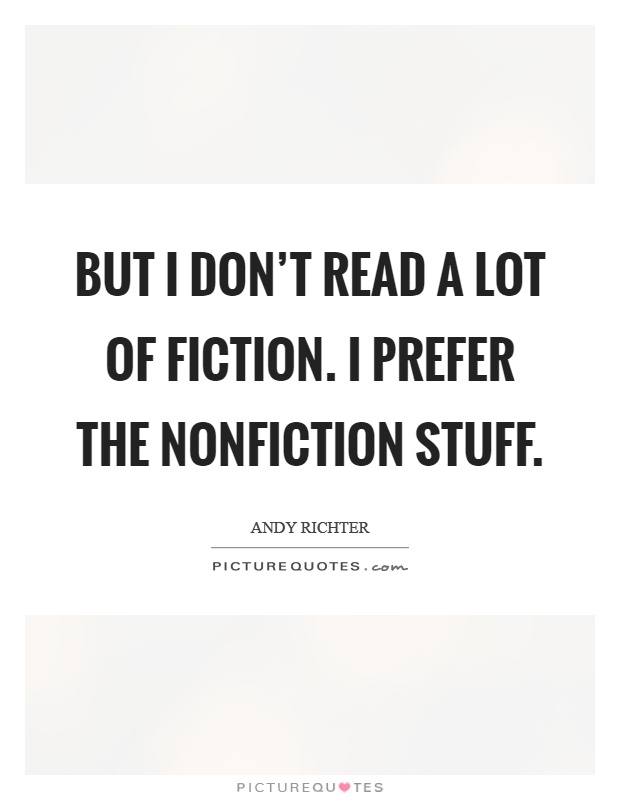 But I don't read a lot of fiction. I prefer the nonfiction stuff Picture Quote #1