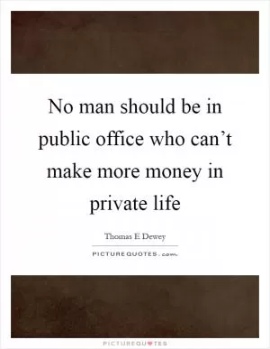 No man should be in public office who can’t make more money in private life Picture Quote #1