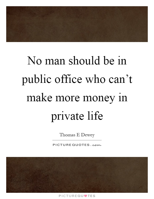 No man should be in public office who can't make more money in private life Picture Quote #1