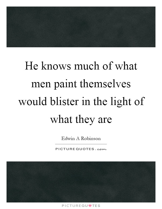 He knows much of what men paint themselves would blister in the light of what they are Picture Quote #1