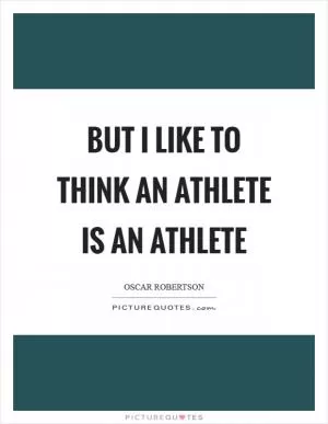 But I like to think an athlete is an athlete Picture Quote #1