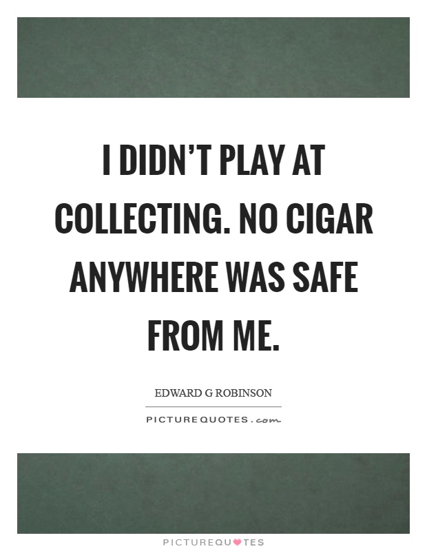 I didn't play at collecting. No cigar anywhere was safe from me Picture Quote #1