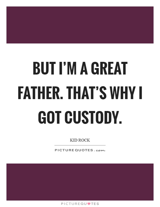 But I'm a great father. That's why I got custody Picture Quote #1