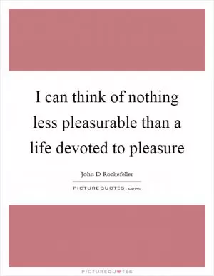 I can think of nothing less pleasurable than a life devoted to pleasure Picture Quote #1