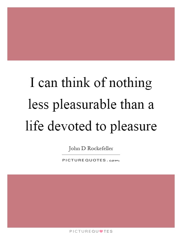 I can think of nothing less pleasurable than a life devoted to pleasure Picture Quote #1