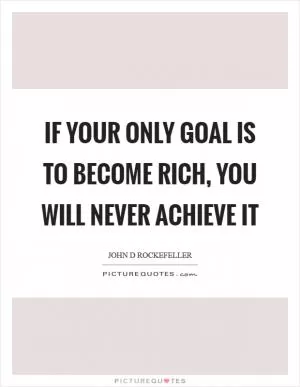 If your only goal is to become rich, you will never achieve it Picture Quote #1
