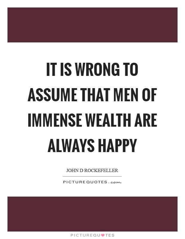 It is wrong to assume that men of immense wealth are always happy Picture Quote #1