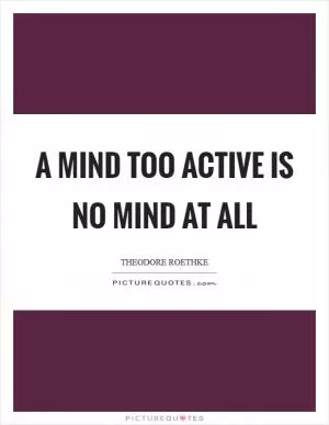 A mind too active is no mind at all Picture Quote #1