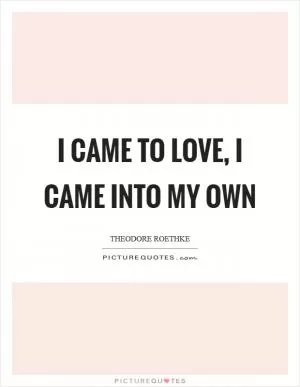 I came to love, I came into my own Picture Quote #1