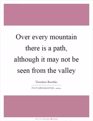 Over every mountain there is a path, although it may not be seen from the valley Picture Quote #1