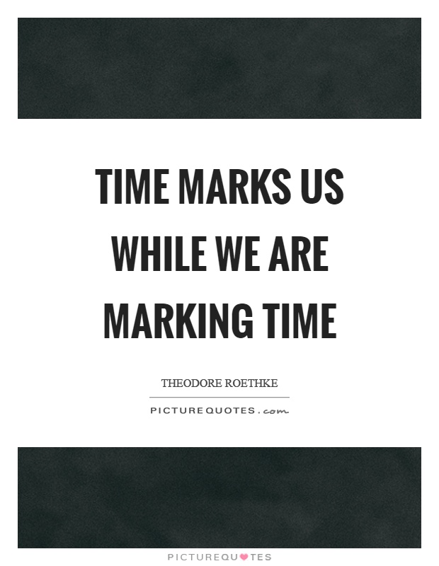 Time marks us while we are marking time Picture Quote #1