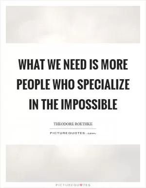 What we need is more people who specialize in the impossible Picture Quote #1