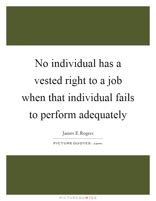 No individual has a vested right to a job when that individual fails to perform adequately Picture Quote #1