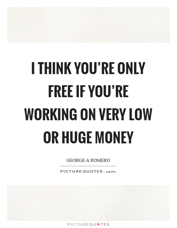 I think you're only free if you're working on very low or huge money Picture Quote #1